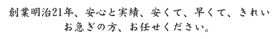 創業明治21年、安心と実績、安くて、早くて、きれい　お急ぎの方お任せください。