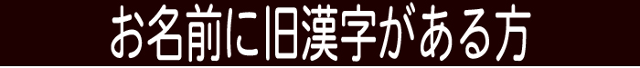 お名前に旧漢字がある方