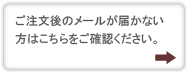 ご注文後のメールが届かない方はこちらをご確認ください。